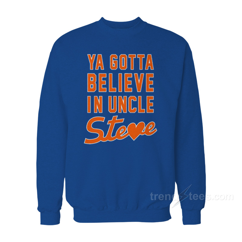 Ya Gotta Believe In Uncle Steve Sweatshirt