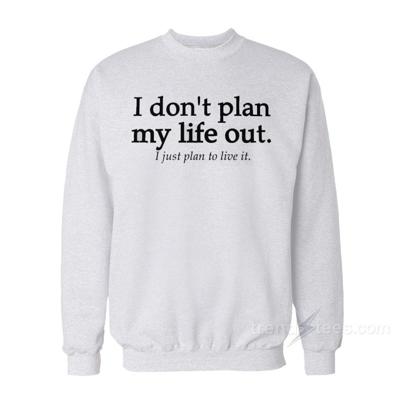 I Don't Plan My Life Out I Just Plan To Live Sweatshirt