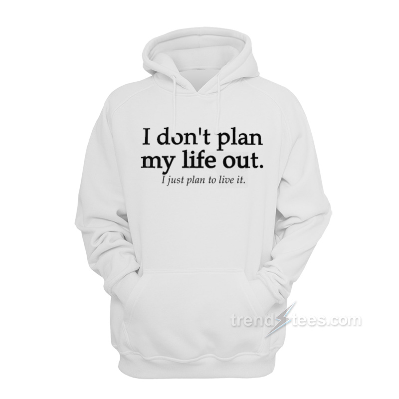 I Don't Plan My Life Out I Just Plan To Live Hoodie