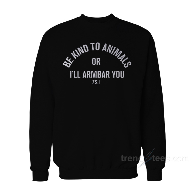 Be Kind To Animals Or I'll Armbar You Sweatshirt