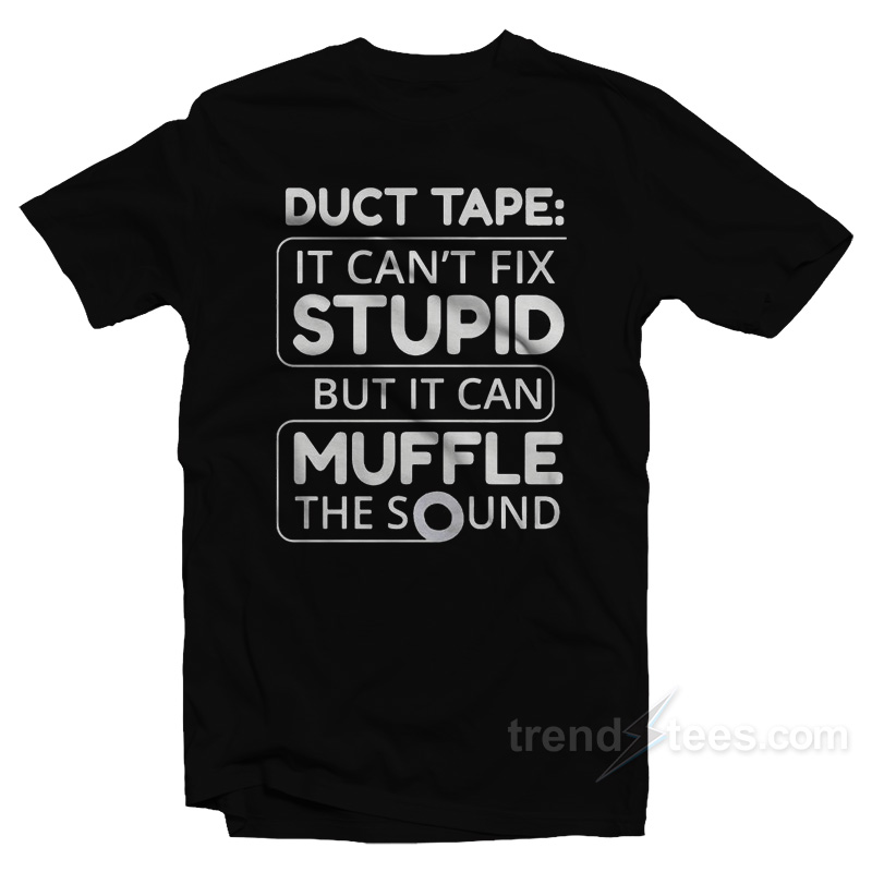 Duct Tape It Can't Fix Stupid But It Can Muffle The Sound T-Shirt