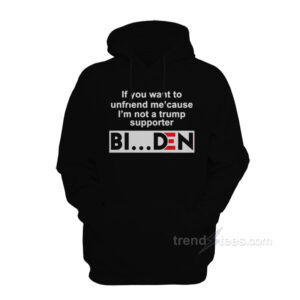 If You Want To Unfriend Me Cause I’m Not A Trump Supporter Biden Hoodie
