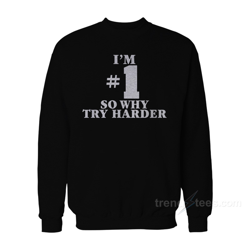 I’m Number One So Why Try Harder Sweatshirt