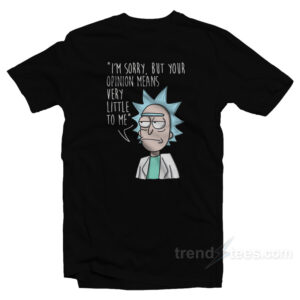 Rick Morty I'm Sorry But Your Opinion Means Very Little To Me T-Shirt