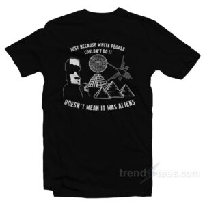 Just Because White People Couldn't Do It Doesn't Mean It Was Aliens T-Shirt