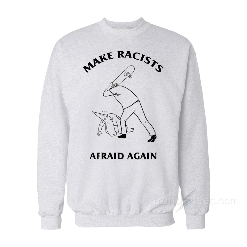 Make Racists Afraid Again Sweatshirt