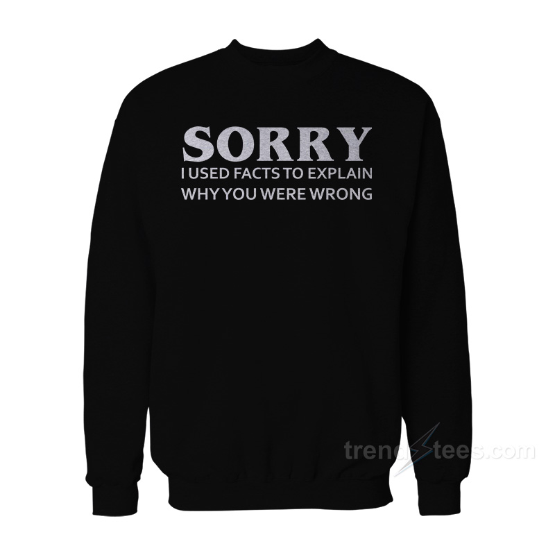 Sorry I Used Facts To Explain Sweatshirt