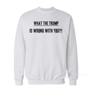 What The Trump Sweatshirt