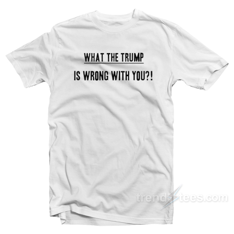What The Trump T-Shirt
