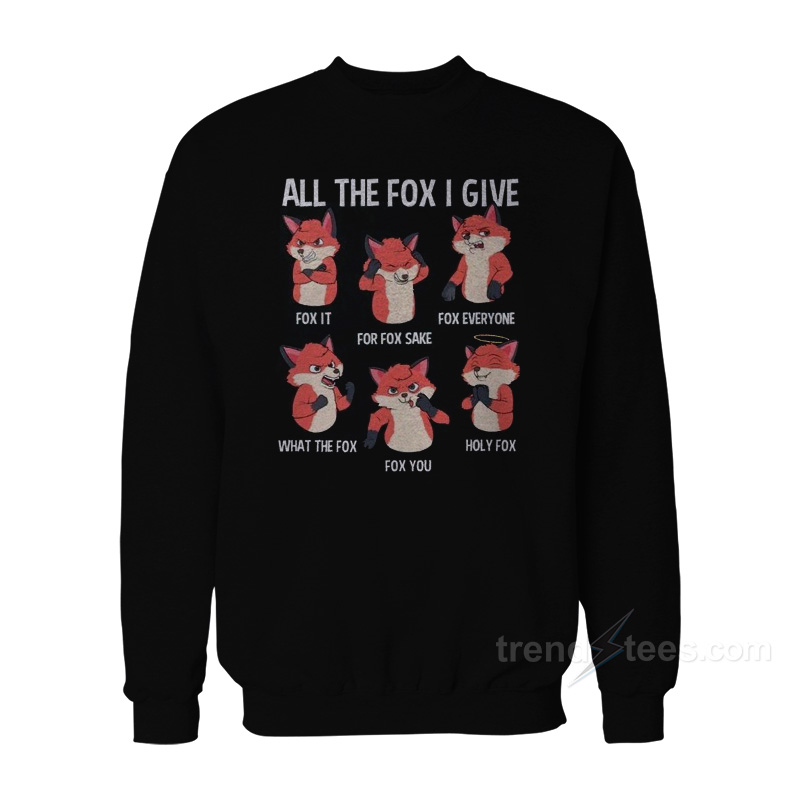 All The Fox I Give Sweatshirt
