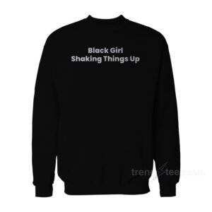 Black Girl Shaking Things Up Sweatshirt