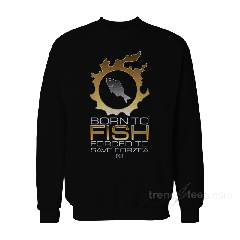 Born To Fish Forced To Save Eorzea Sweatshirt