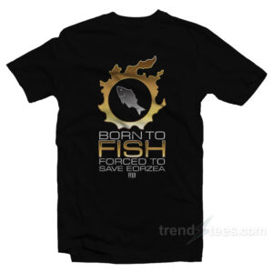 Born To Fish Forced To Save Eorzea T-Shirt