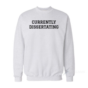 Currently Dissertating Sweatshirt