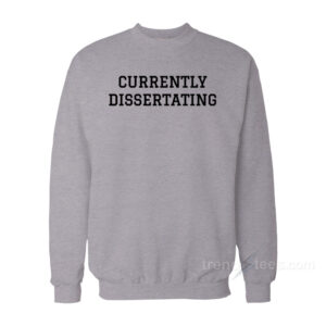 Currently Dissertating Sweatshirt