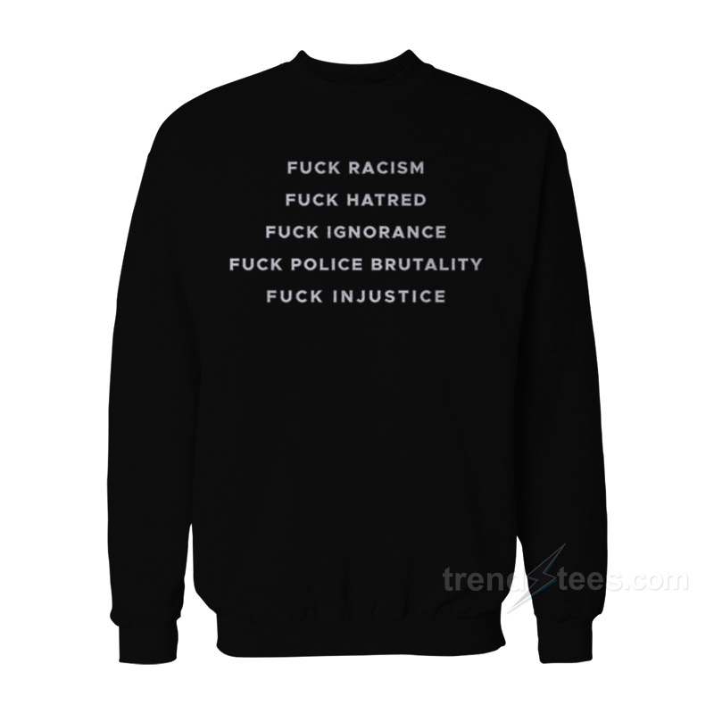 Fuck Racism Hatred Ignorance Police Brutality Sweatshirt