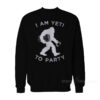 I Am Yeti To Party Sweatshirt