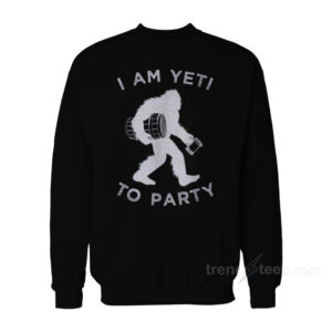 I Am Yeti To Party Sweatshirt