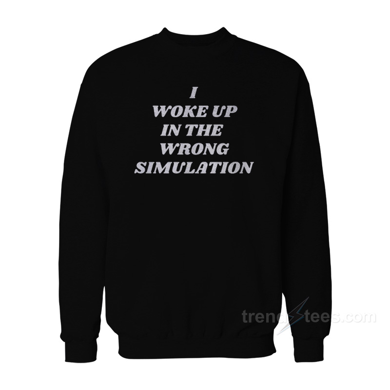 I Woke Up In The Wrong Simulation Sweatshirt