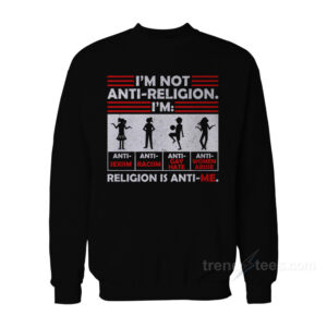 I’m Not Anti Religion Religion Is Anti Me Sweatshirt