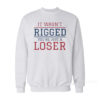 It Wasn't Rigged You're Just A Loser Sweatshirt