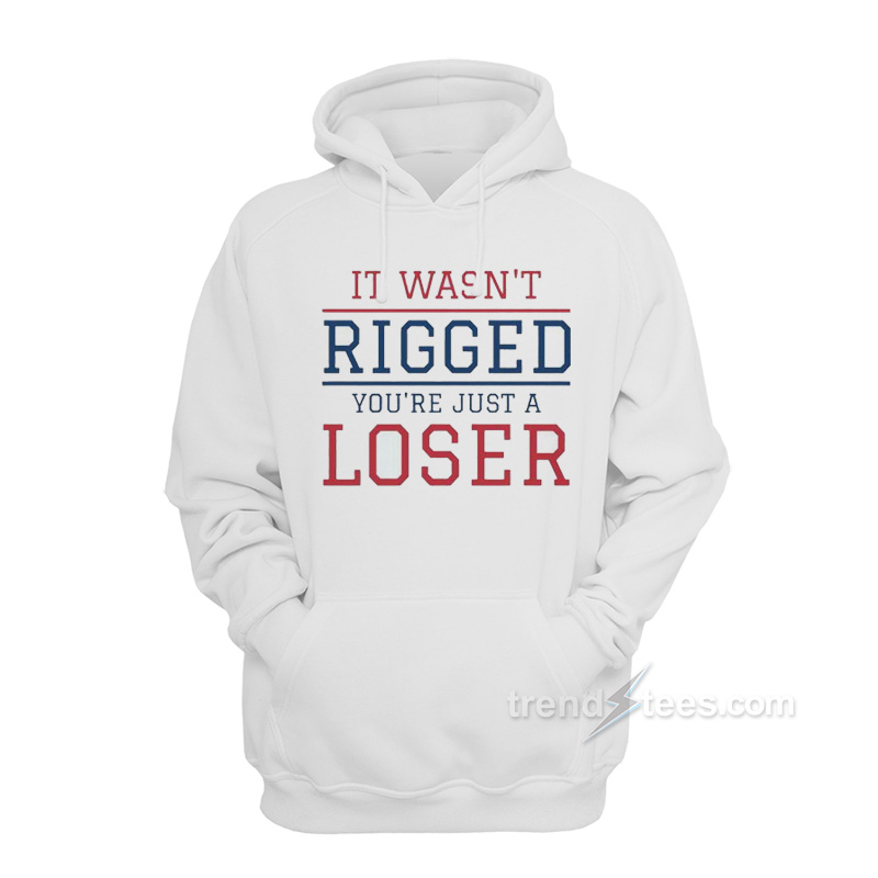 It Wasn't Rigged You're Just A Loser Hoodie