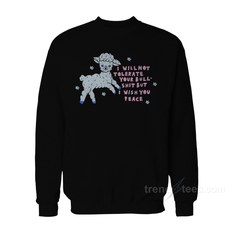 I Will Not Tolerate Your Bull Shit But I Wish You Peace Sweatshirt