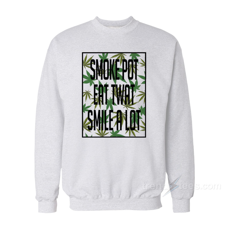 Smoke Pot Eat Twat Smile A Lot Sweatshirt