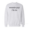 Sounds Gay I’m In Sweatshirt