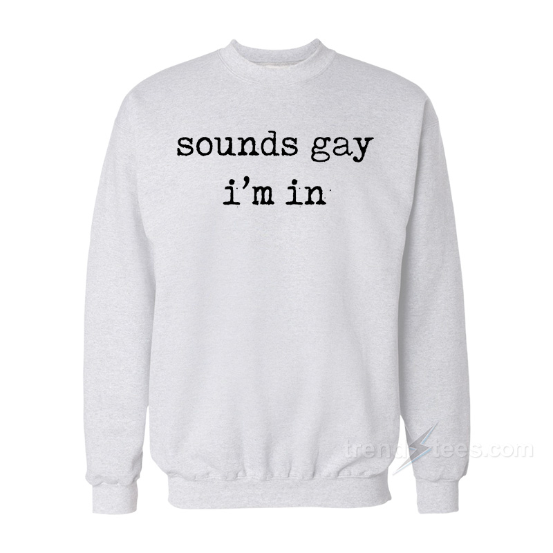 Sounds Gay I’m In Sweatshirt