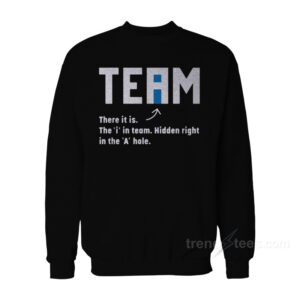 Team There It Is The I In Team Hidden Right In The A Hole Sweatshirt
