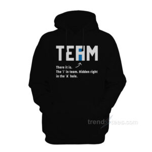 Team There It Is The I In Team Hidden Right In The A Hole Hoodie