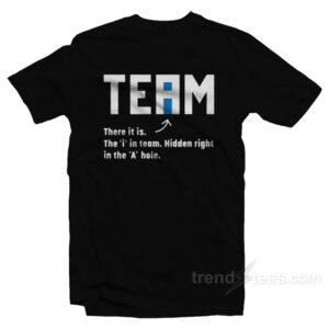 Team There It Is The I In Team Hidden Right In The A Hole T-Shirt