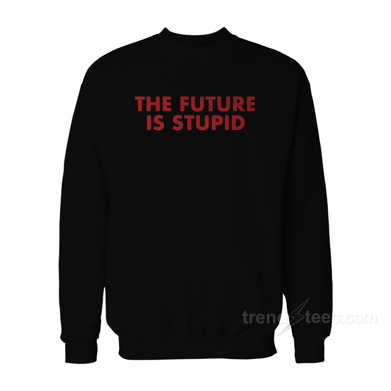 The Future Is Stupid Sweatshirt