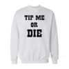 Tip Me Or Die Sweatshirt