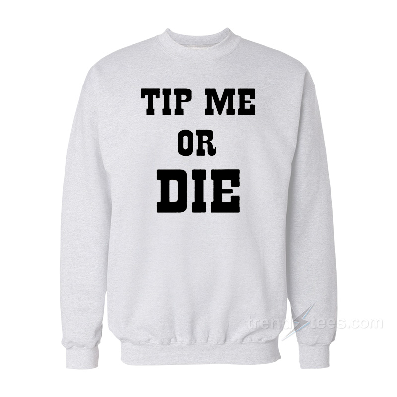 Tip Me Or Die Sweatshirt