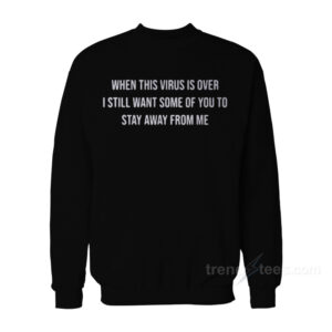 When The Virus Is Over I Still Want Some Of You To Stay Away From Me Sweatshirt