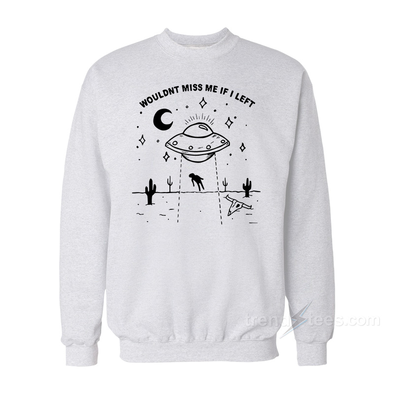 Wouldn't Miss Me If I Left UFO Sweatshirt
