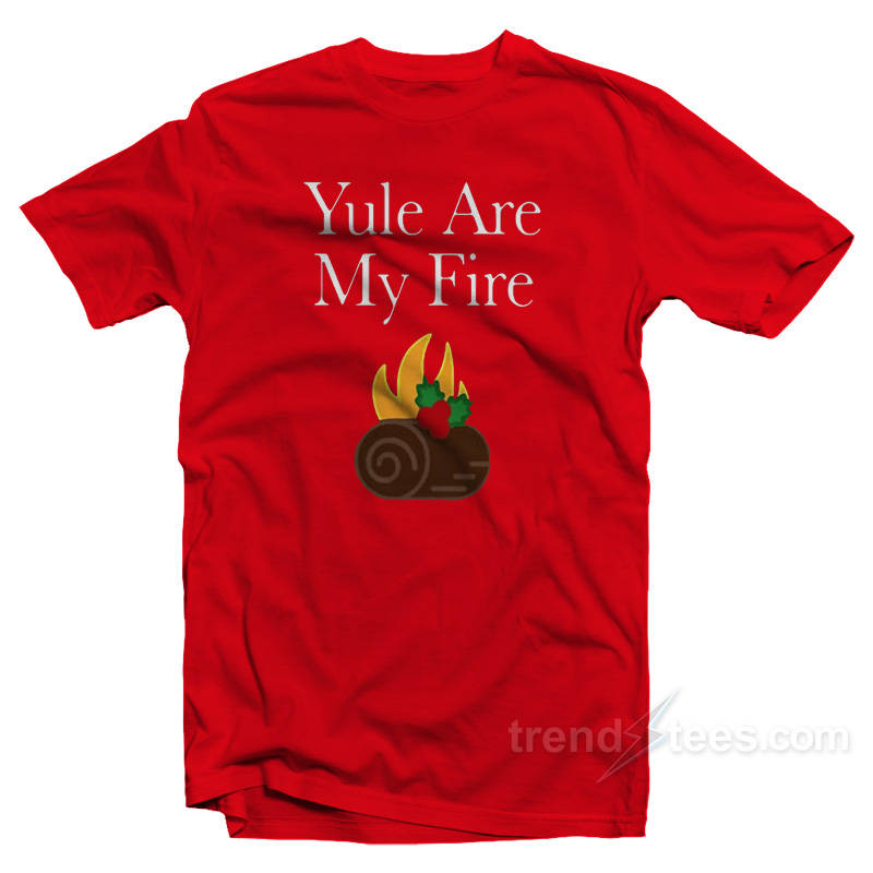 Yule Are My Fire T-Shirt