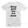 Bang Goes the 0-0 Draw T-Shirt