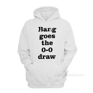 Bang Goes the 0-0 Draw Hoodie