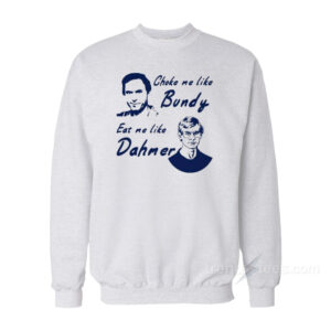 Choke Me Like Bundy Eat Me Like Dahmer Sweatshirt