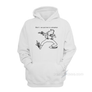 Don’t Ever Put Me In A Situation Hoodie