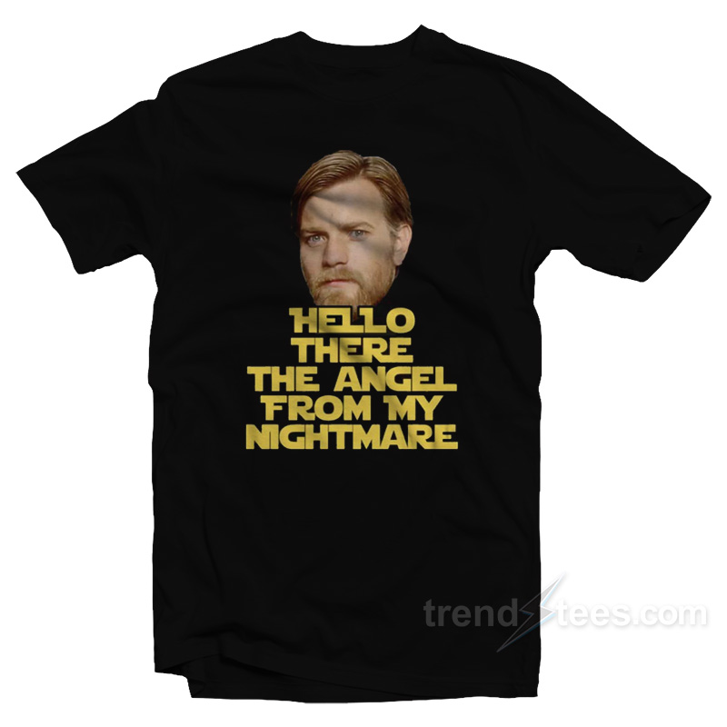 Ewan Mcgregor Hello There The Angel From My Nightmare T-Shirt