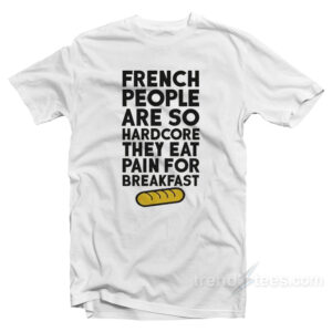 French People Are So Hardcore They Eat Pain For Breakfast T-Shirt