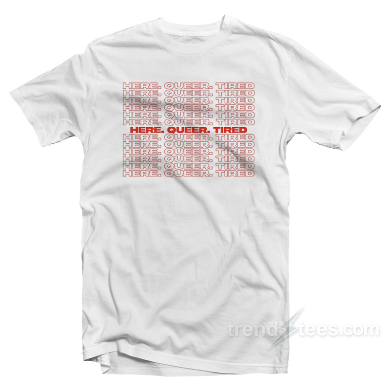 Here Queer Tired T-Shirt