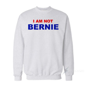 I Am Not Bernie Sweatshirt