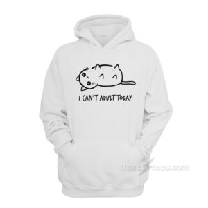 I Can't Adult Today Hoodie