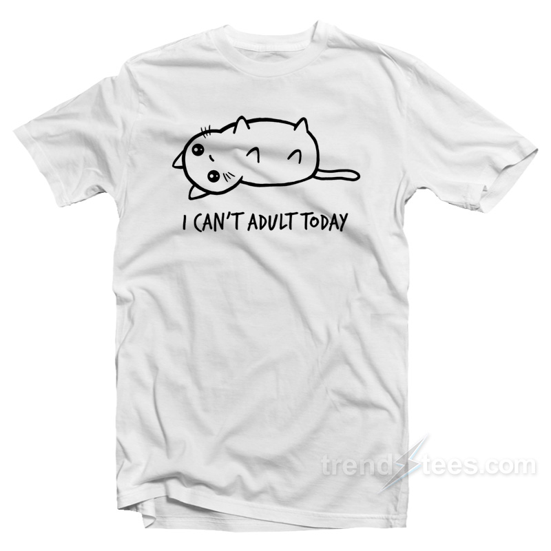 I Can't Adult Today T-Shirt