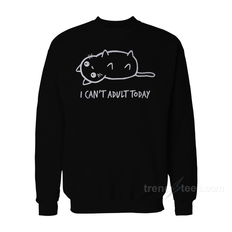 I Can't Adult Today Sweatshirt